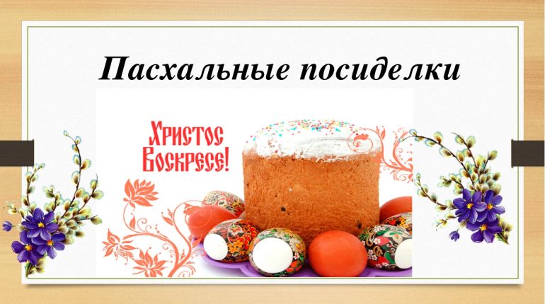 "С праздником! Христос воскрес!" - пасхальные посиделки для всех желающих